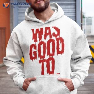 i was good to you shirt hoodie