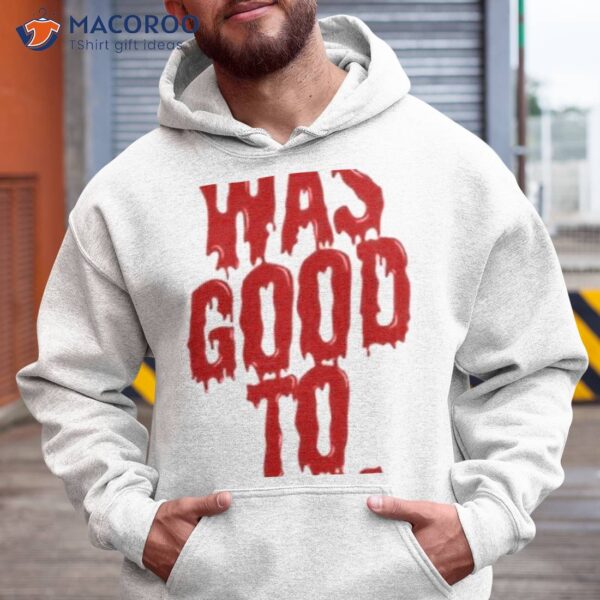 I Was Good To You Shirt