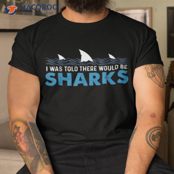 I Was Told There Would Be Sharks – Shark Lover Ocean Shirt