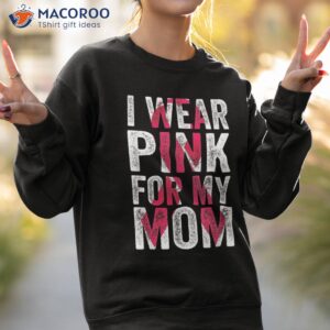 i wear pink for my mom ribbon breast cancer awareness shirt sweatshirt 2