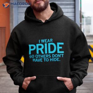 i wear pride so others dont have to hide shirt hoodie