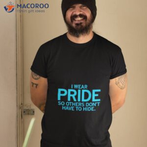 i wear pride so others dont have to hide shirt tshirt 2