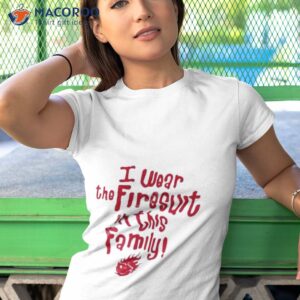 i wear the firesuit in this family free cap shirt tshirt 1