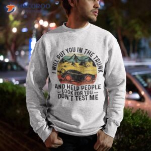 i will put you in the trunk and help people funny saying shirt sweatshirt