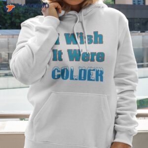 i wish it were colder t shirt hoodie