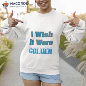 i wish it were colder t shirt sweatshirt