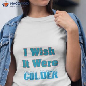 i wish it were colder t shirt tshirt