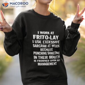 i work at frito lay i use excessive sarcasm at work because punching someone in their mouth shirt sweatshirt 2