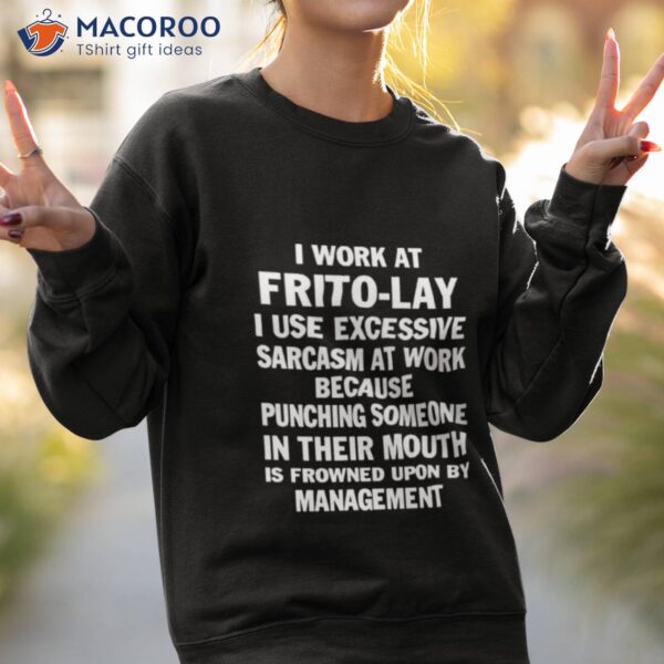 I Work At Frito Lay I Use Excessive Sarcasm At Work Because Punching Someone In Their Mouth Shirt