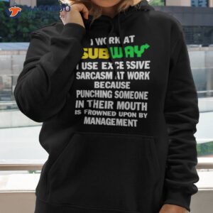 i work at subway i use excessive sarcasm at work because punching someone in their mouth shirt hoodie