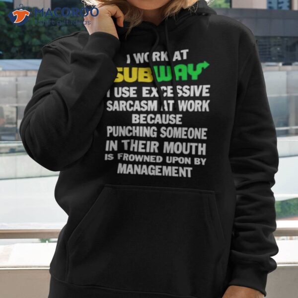 I Work At Subway I Use Excessive Sarcasm At Work Because Punching Someone In Their Mouth Shirt