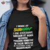 I Work At Subway I Use Excessive Sarcasm At Work Because Punching Someone In Their Mouth Shirt