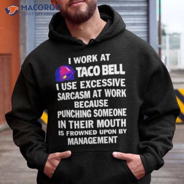 I Work At Taco Bell I Use Excessive Sarcasm At Work Because Punching Someone In Their Mouth Shirt