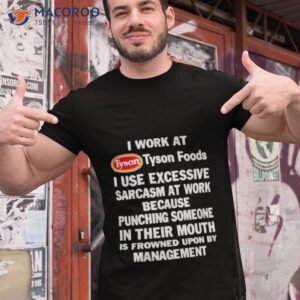 i work at tyson foods i use excessive sarcasm at work because punching someone in their mouth shirt tshirt 1