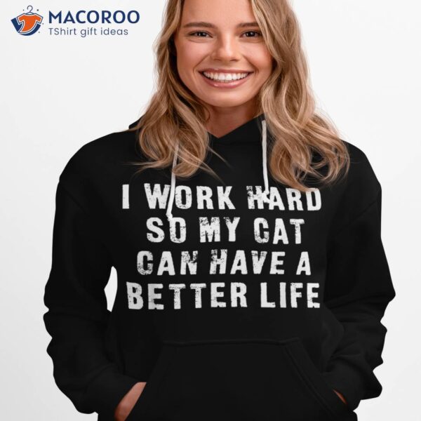 I Work Hard So My Cat Can Have A Better Life Funny Shirt
