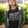 I Work Hard So My Cat Can Have A Better Life Funny Shirt