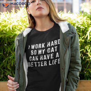 i work hard so my cat can have a better life funny shirt tshirt 4