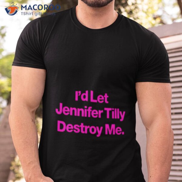 I’d Let Jennifer Tilly Destroy Me Shirt