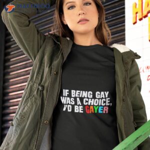 if being gay was a choice id be gayer shirt tshirt 2