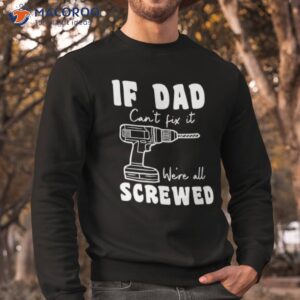 if dad can t fix it we re all screwed t shirt sweatshirt