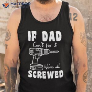 if dad can t fix it we re all screwed t shirt tank top