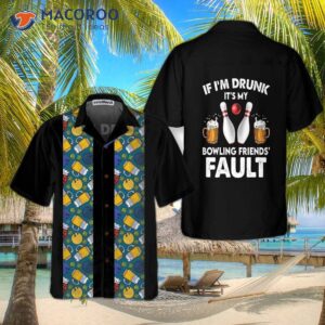 if i m drunk it s my bowling friends fault hawaiian shirt beer and shirt the best gift for players 2