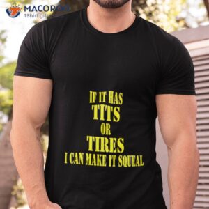 if it has tits or tires i can make it squeal shirt 3 tshirt