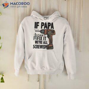 if papa can t fix it we re all screwed shirt hoodie