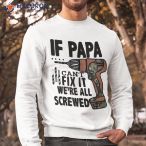 if papa can t fix it we re all screwed shirt sweatshirt