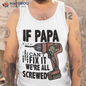 if papa can t fix it we re all screwed shirt tank top