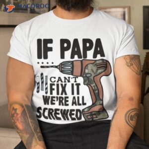 if papa can t fix it we re all screwed shirt tshirt