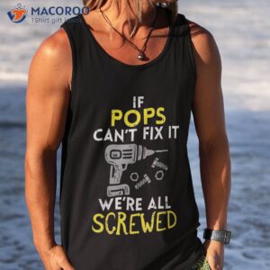 if pops cant fix it were all screwed fathers day grandpa shirt tank top