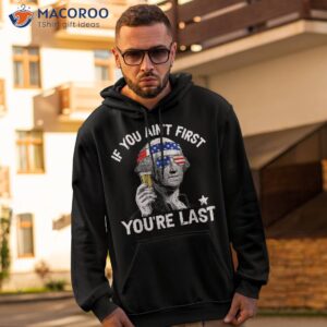 if you ain t first you re last 4th of july george washington shirt hoodie 2