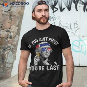 if you ain t first you re last 4th of july george washington shirt tshirt 3