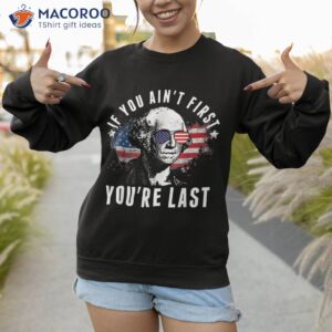 if you ain t first you re last independence day 4th of july shirt sweatshirt 1