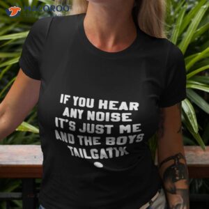 if you hear any noise its just me and the boys tailgatin shirt tshirt 3