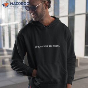 if you knew my story shirt hoodie 1