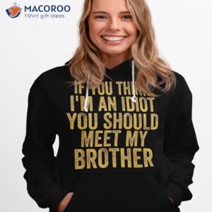 if you think i m an idiot should meet my brother funny shirt hoodie 1