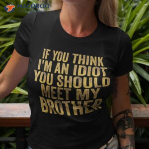 if you think i m an idiot should meet my brother funny shirt tshirt 3