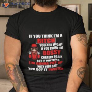 if you think im bitch you are right if you think im bossy shirt tshirt