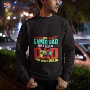 im a gamer dad like a normal dad only much cooler shirt sweatshirt