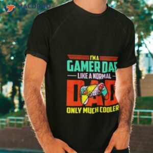 im a gamer dad like a normal dad only much cooler shirt tshirt