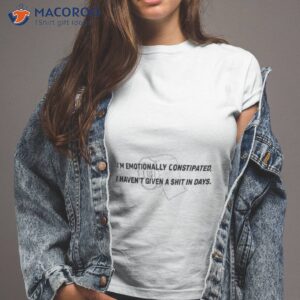 im emotionally constipated i havent given a shit in days shirt 2 tshirt 2