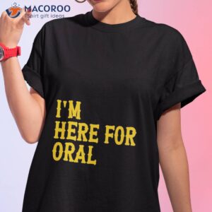 im here for oral shirt tshirt 1
