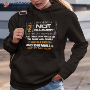 I’m Not Clumsy Just The Floor Hates Me The Table And Chairs Are Bullies And The Walls Get In My Way Shirt 1 im not clumsy just the floor hates me the table and chairs are bullies and the walls get in my way shirt hoodie 3