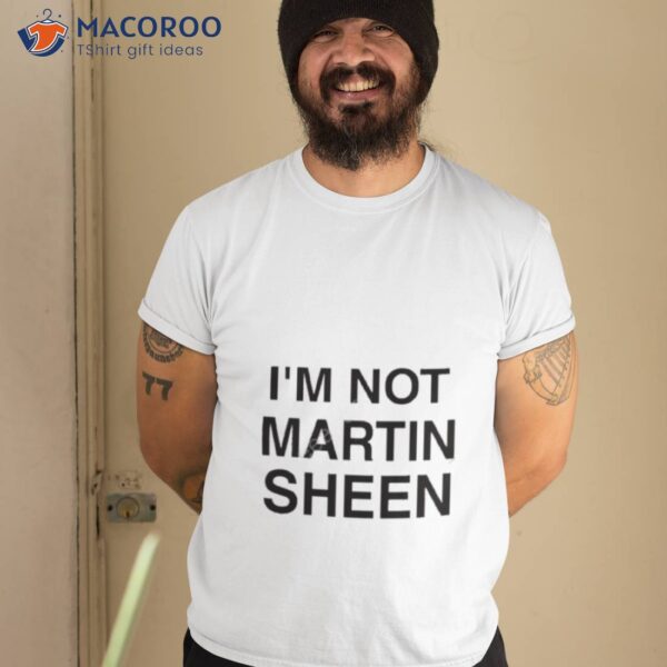 I’m Not Martin Sheen Shirt