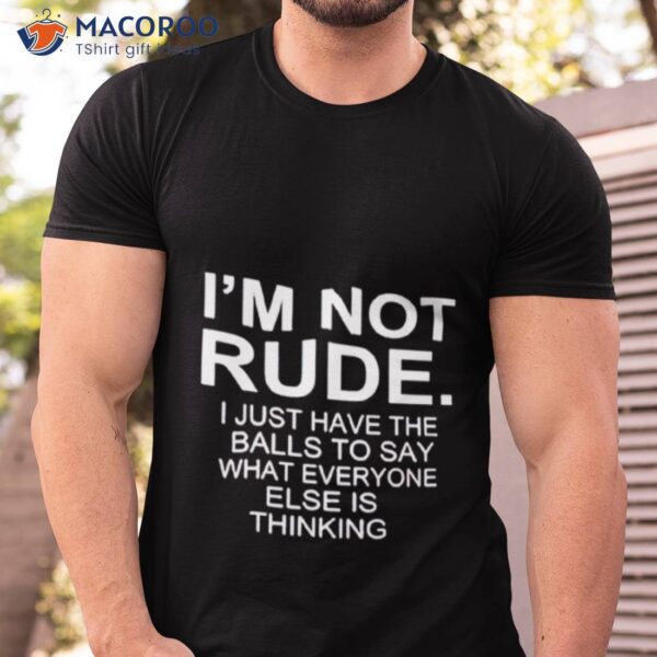 I’m Not Rude I Just Have The Balls To Say What Everyone Else Is Thinking 2023 Shirt