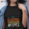 I’m Not Sleeping I’m Just Resting My Eyes Shirt