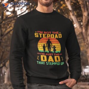 im not the stepdad im just the dad that stepped up shirt sweatshirt