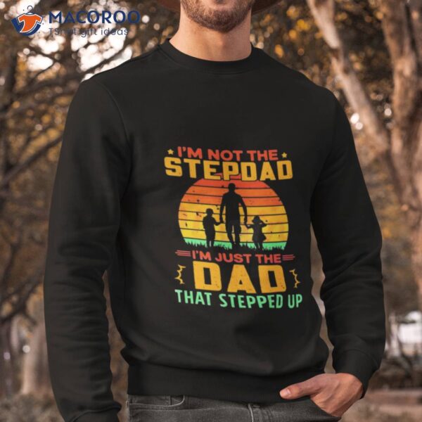 Im Not The Stepdad Im Just The Dad That Stepped Up Shirt